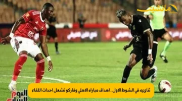 ثنائية في الشوط الأول.. أهداف مباراة الأهلي وفاركو تشعل أحداث اللقاء